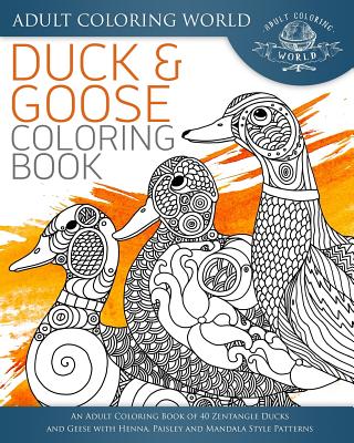 Duck and Goose Coloring Book: An Adult Coloring Book of 40 Zentangle Ducks and Geese with Henna, Paisley and Mandala Style Patterns - World, Adult Coloring