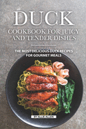 Duck Cookbook for Juicy and Tender Dishes: The Most Delicious Duck Recipes for Gourmet Meals - Allen, Allie