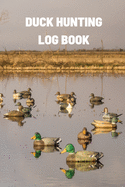 Duck Hunting Log Book: Duck Hunter Field Notebook For Recording Weather Conditions, Hunting Gear And Ammo, Species, Harvest, Journal For Beginner And Seasoned Hunters