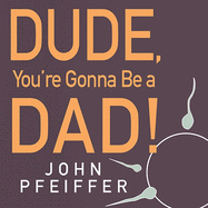 Dude, You're Gonna Be a Dad!: How to Get (Both of You) Through the Next 9 Months