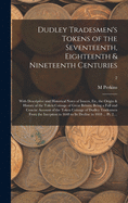 Dudley Tradesmen's Tokens of the Seventeenth, Eighteenth & Nineteenth Centuries; With Descriptive and Historical Notes of Issuers, Etc, the Origin & History of the Token Coinage of Great Britain; Being a Full and Concise Account of the Token Coinage Of...