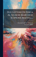 Due Lettere Di Fisica Al Signor Marchese Scipione Maffei......