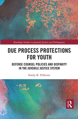 Due Process Protections for Youth: Defense Counsel Policies and Disparity in the Juvenile Justice System - Pelletier, Emily K.