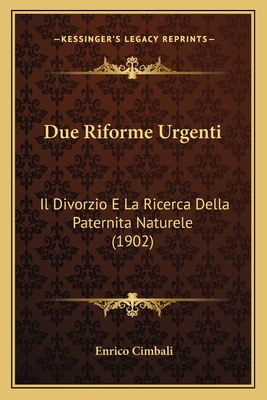 Due Riforme Urgenti: Il Divorzio E La Ricerca Della Paternita Naturele (1902) - Cimbali, Enrico