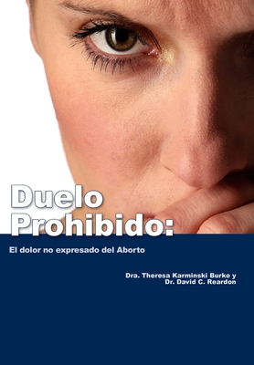 Duelo Prohibido: El dolor no expresado del Aborto - Burke, Theresa, and Reardon, David C
