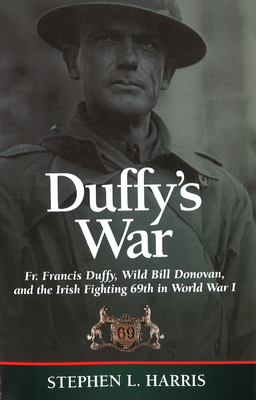 Duffy's War: Fr. Francis Duffy, Wild Bill Donovan, and the Irish Fighting 69th in World War I - Harris, Stephen L