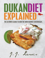 Dukan Diet Explained: The Ultimate Guide to Win the War Against Overweight. (with 7-Day Meal Plan and Over 50 Recipes)