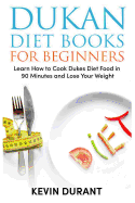 Dukan Diet For Beginners: Learn How to Cook Dukes Diet Food in 90 Minutes and Lose Your Weight! (dukan diet book)