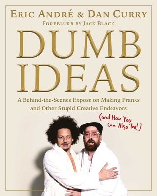 Dumb Ideas: A Behind-The-Scenes Expos on Making Pranks and Other Stupid Creative Endeavors (and How You Can Also Too!) - Andre, Eric, and Curry, Dan
