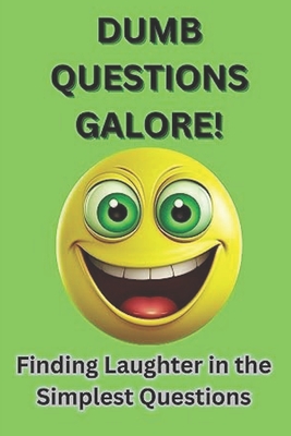 Dumb Questions Galore!: Embrace The Ridiculous And Puzzling Questions and Laugh Out Loud Moments!! - Greene, A