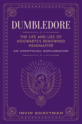 Dumbledore: The Life and Lies of Hogwarts's Renowned Headmaster: An Unofficial Exploration - Khaytman, Irvin