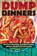 Dump Dinners: 101 Fast, Healthy and Easy Dump Dinner Recipes for Everyone
