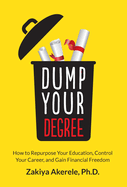 Dump Your Degree: How to Repurpose Your Education, Control Your Career, and Gain Financial Freedom