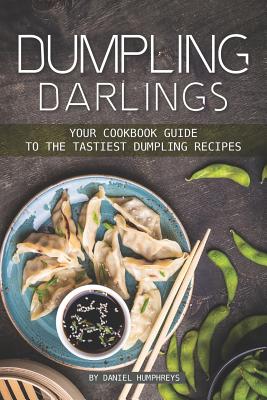 Dumpling Darlings: Your Cookbook Guide to the Tastiest Dumpling Recipes - Humphreys, Daniel