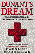 Dunant's Dream: War, Switzerland and the History of the Red Cross - Moorehead, Caroline