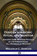 Duncan's Masonic Ritual and Monitor: Ancient York Rite and Rituals of the Freemasons; All Degrees of Mastery