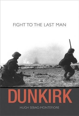 Dunkirk: Fight to the Last Man - Sebag-Montefiore, Hugh