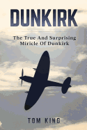 Dunkirk: The True and Surprising Miracle of Dunkirk