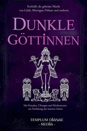 Dunkle Gttinnen: Enth?lle die geheime Macht von Lilith, Morrigan, Hekate und anderen, Mit Ritualen, ?bungen und Meditationen zur Entfaltung der inneren Gttin