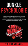 Dunkle Psychologie: Entdecken Sie, wie Sie Menschen analysieren und menschliche Manipulationen mit Hilfe von Geheimnissen der Krpersprache, verdecktem NLP, Gedankenkontrolle, unterschwelliger ?berredung, Hypnose und Schnelllesetechniken meistern.