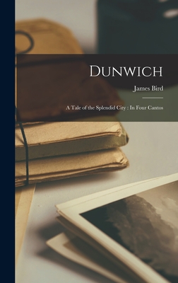 Dunwich: A Tale of the Splendid City: In Four Cantos - Bird, James