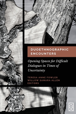 Duoethnographic Encounters: Opening Spaces for Difficult Dialogues in Times of Uncertainty - Fowler, Teresa Anne (Editor), and Allan, Willow Samara (Editor)