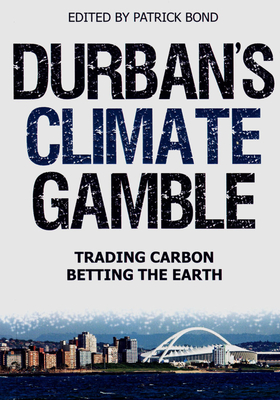 Durban's Climate Gamble: Playing the Carbon Markets, Betting the Earth - Bond, Patrick (Editor)