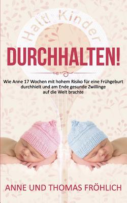 Durchhalten!: Wie Anne 17 Wochen Mit Hohem Risiko Auf Fruhgeburt Durchhielt Und Am Ende Gesunde Zwillinge Auf Die Welt Brachte. - Frohlich, Anne, and Frohlich, Thomas