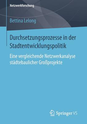 Durchsetzungsprozesse in Der Stadtentwicklungspolitik: Eine Vergleichende Netzwerkanalyse Stadtebaulicher Grossprojekte - Dietrich, Peter