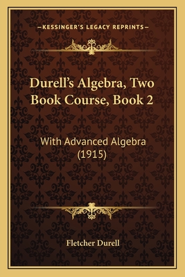 Durell's Algebra, Two Book Course, Book 2: With Advanced Algebra (1915) - Durell, Fletcher