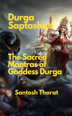 Durga Saptashati: The Sacred Mantras of Goddess Durga: "Unveiling the Divine Power: Exploring the Sacred Mantras of Goddess Durga" - Thorat, Santosh