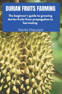 Durian Fruit Farming: The beginner's guide to growing durian fruits from propagation to harvesting