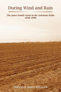 During Wind and Rain: The Jones Family Farm in the Arkansas Delta 1848-2006 - Bolsterli, Margaret Jones