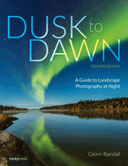Dusk to Dawn, 2nd Edition: A Guide to Landscape Photography at Night