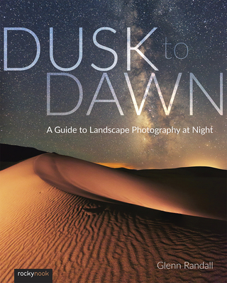Dusk to Dawn: A Guide to Landscape Photography at Night - Randall, Glenn
