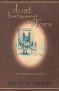 Dust Between My Toes: An Amish Boy's Journey - Weaver, Wayne M