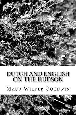 Dutch and English on the Hudson - Goodwin, Maud Wilder