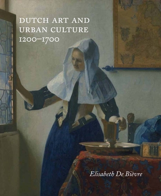 Dutch Art and Urban Cultures, 1200-1700 - de Bivre, Elisabeth