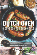 Dutch Oven Cookbook for Easy Meals: This Dutch Oven Camping Cookbook Has So Many Helpful Tips