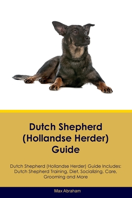 Dutch Shepherd (Hollandse Herder) Guide Dutch Shepherd Guide Includes: Dutch Shepherd Training, Diet, Socializing, Care, Grooming, and More - Abraham, Max