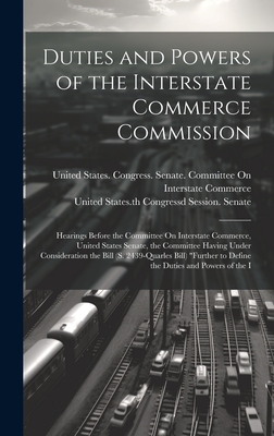 Duties and Powers of the Interstate Commerce Commission: Hearings Before the Committee On Interstate Commerce, United States Senate, the Committee Having Under Consideration the Bill (S. 2439-Quarles Bill) "Further to Define the Duties and Powers of the I - United States Congress Senate Comm (Creator), and United States 58th Congress, 3d Sess (Creator)