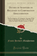 Duties of Auditors in Relation to Corporation Amalgamation: The Investigation of Companies' Accounts with a View to Amalgamation, How to Do This and What the Report Should Contain; A Thesis (Classic Reprint)