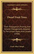 Dwarf Fruit Trees: Their Propagation, Pruning, And General Management, Adapted To The United States And Canada (1906)