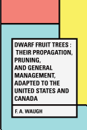 Dwarf Fruit Trees: Their Propagation, Pruning, and General Management, Adapted to the United States and Canada