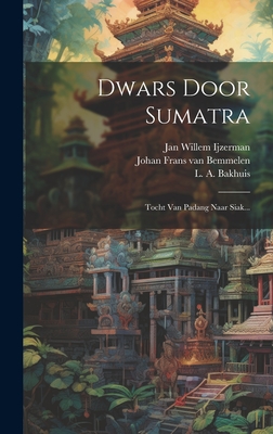 Dwars Door Sumatra: Tocht Van Padang Naar Siak... - Ijzerman, Jan Willem, and Johan Frans Van Bemmelen (Creator), and Sijfert Hendrik Koorders (Creator)