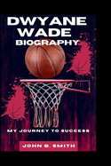 Dwyane Wade Biography: My Journey to Success