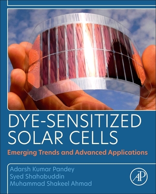 Dye-Sensitized Solar Cells: Emerging Trends and Advanced Applications - Pandey, Adarsh Kumar, and Ahmad, Muhammad Shakeel, and Shahabuddin, Syed