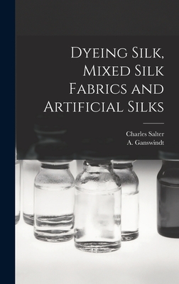 Dyeing Silk, Mixed Silk Fabrics and Artificial Silks - Salter, Charles, and Ganswindt, A (Albert) 1847- (Creator)