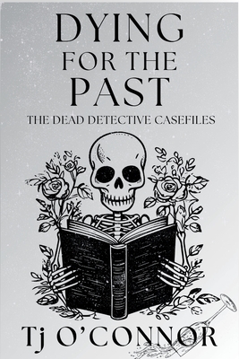 Dying for the Past: The Dead Detective Casefiles - O'Connor, Tj