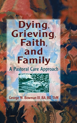 Dying, Grieving, Faith, and Family: A Pastoral Care Approach - Koenig, Harold G, and Bowman, George W